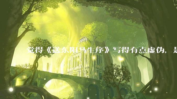 觉得《送东阳马生序》写得有点虚伪，是不是我心态不好？