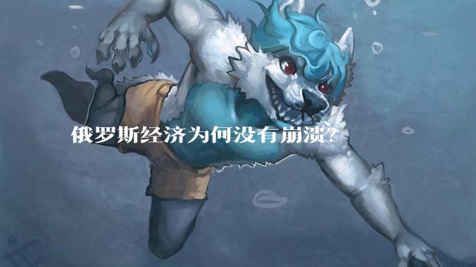 俄罗斯经济为何没有崩溃？