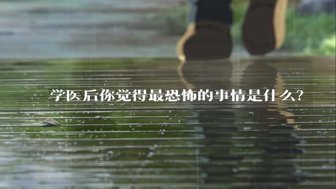 学医后你觉得最恐怖的事情是什么？