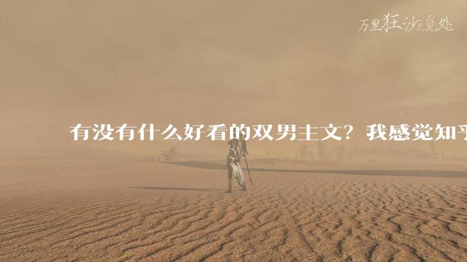 有没有什么好看的双男主文？我感觉知乎上都被我看完了?